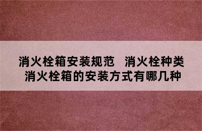 消火栓箱安装规范   消火栓种类 消火栓箱的安装方式有哪几种